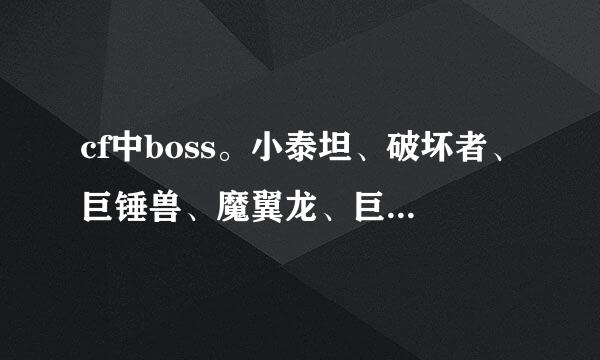 cf中boss。小泰坦、破坏者、巨锤兽、魔翼龙、巨型泰坦、毁灭者、天蛛、天蛛骑士、上古巨蜥、暴走的