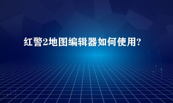 红警2地图编辑器如何使用?