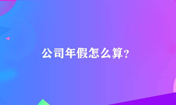 公司年假怎么算？