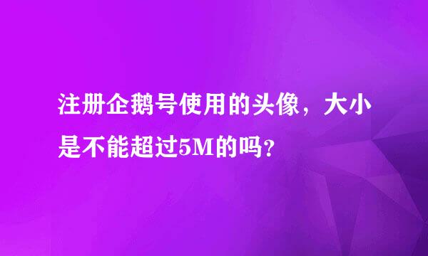 注册企鹅号使用的头像，大小是不能超过5M的吗？