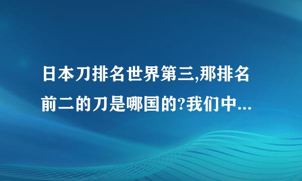 日本刀排名世界第三,那排名前二的刀是哪国的?我们中国刀排名第几?