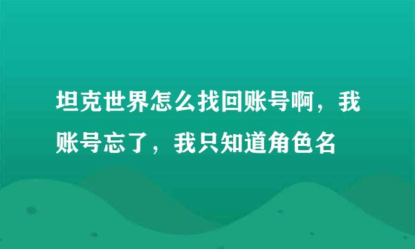 坦克世界怎么找回账号啊，我账号忘了，我只知道角色名