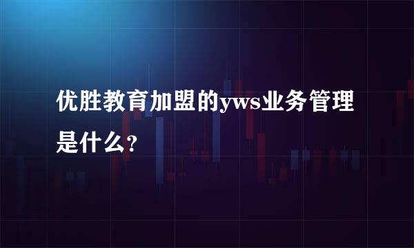 优胜教育加盟的yws业务管理是什么？