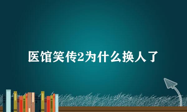 医馆笑传2为什么换人了