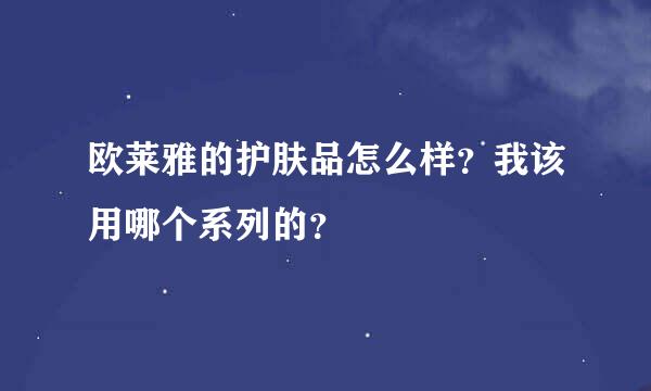 欧莱雅的护肤品怎么样？我该用哪个系列的？