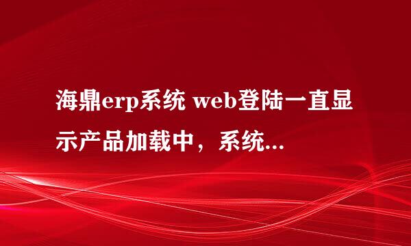 海鼎erp系统 web登陆一直显示产品加载中，系统正在维护中