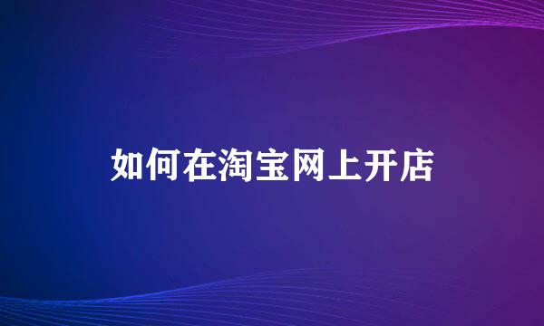 如何在淘宝网上开店