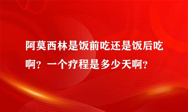 阿莫西林是饭前吃还是饭后吃啊？一个疗程是多少天啊？