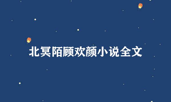 北冥陌顾欢颜小说全文