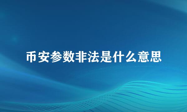 币安参数非法是什么意思