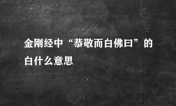 金刚经中“恭敬而白佛曰”的白什么意思