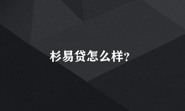 杉易贷怎么样？