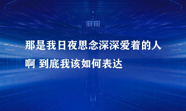 那是我日夜思念深深爱着的人啊 到底我该如何表达