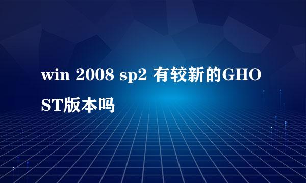 win 2008 sp2 有较新的GHOST版本吗