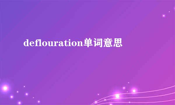 deflouration单词意思