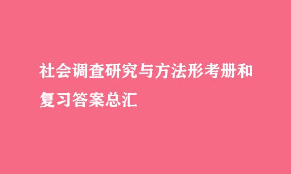 社会调查研究与方法形考册和复习答案总汇