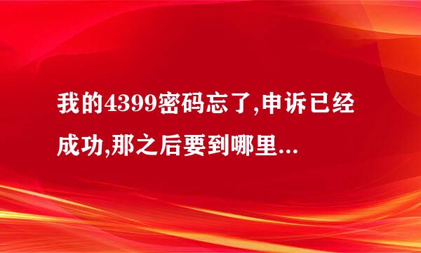 我的4399密码忘了,申诉已经成功,那之后要到哪里设置密码啊