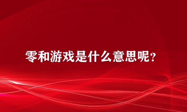 零和游戏是什么意思呢？