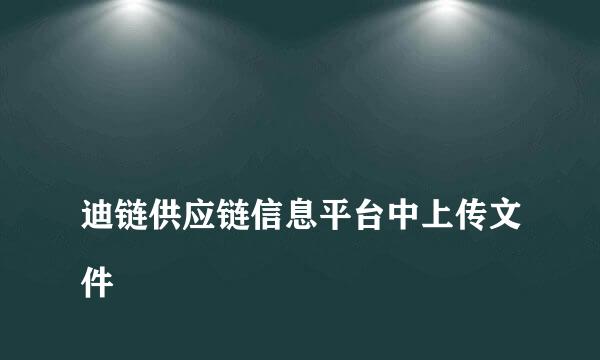 
迪链供应链信息平台中上传文件
