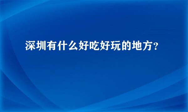 深圳有什么好吃好玩的地方？