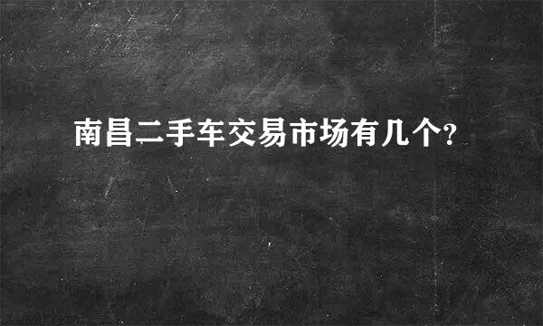 南昌二手车交易市场有几个？