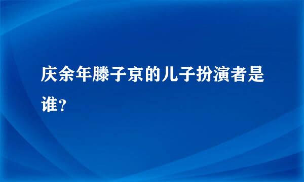 庆余年滕子京的儿子扮演者是谁？