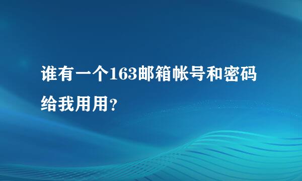 谁有一个163邮箱帐号和密码给我用用？