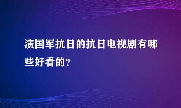 演国军抗日的抗日电视剧有哪些好看的？