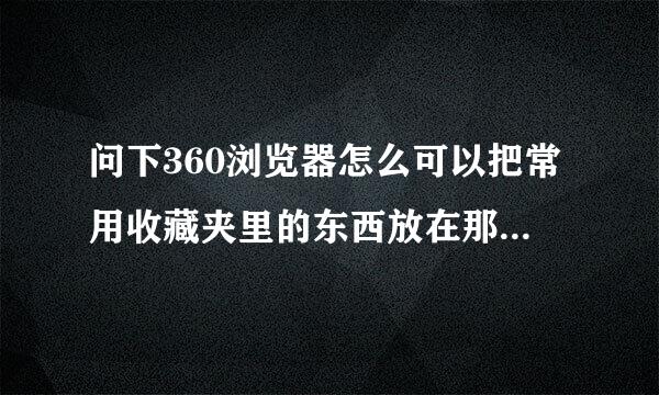 问下360浏览器怎么可以把常用收藏夹里的东西放在那个浏览器的上面啊？