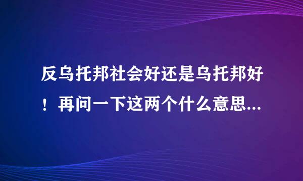 反乌托邦社会好还是乌托邦好！再问一下这两个什么意思？乌托邦主义是什么？反乌托邦又是什么