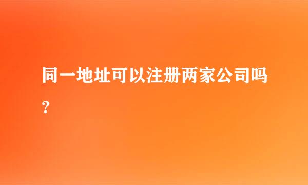 同一地址可以注册两家公司吗？