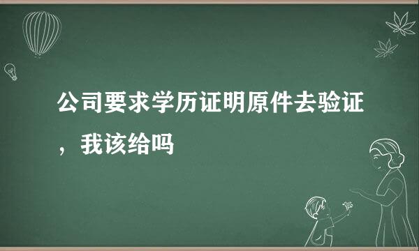 公司要求学历证明原件去验证，我该给吗