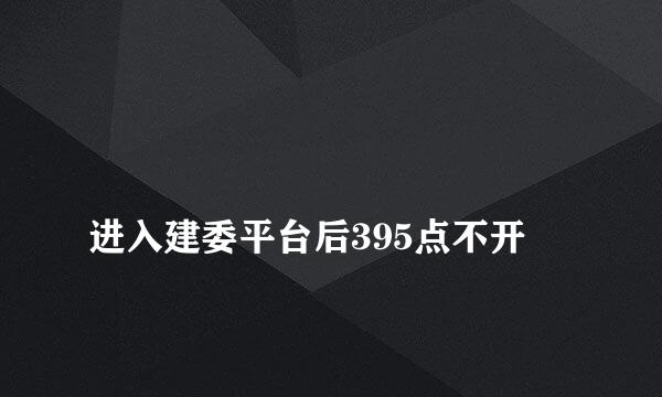 
进入建委平台后395点不开
