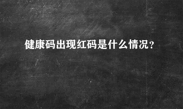 健康码出现红码是什么情况？