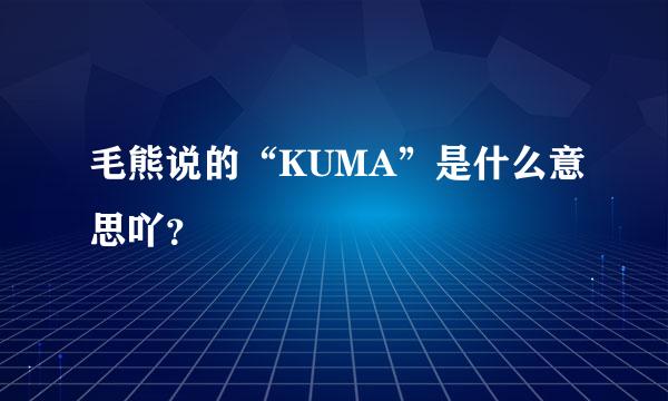 毛熊说的“KUMA”是什么意思吖？