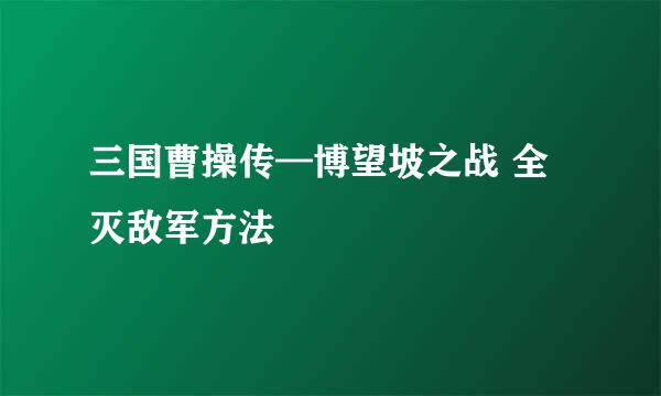 三国曹操传—博望坡之战 全灭敌军方法