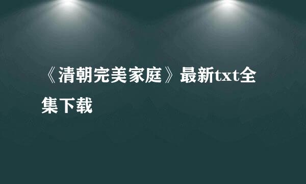 《清朝完美家庭》最新txt全集下载