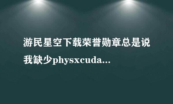 游民星空下载荣誉勋章总是说我缺少physxcudart_20.dll，我试了好多方法都没有用。求大神指点。我的是n卡