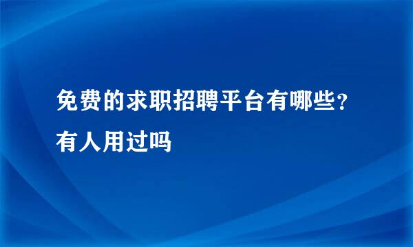 免费的求职招聘平台有哪些？有人用过吗