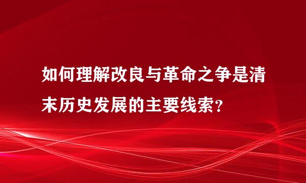 如何理解改良与革命之争是清末历史发展的主要线索？