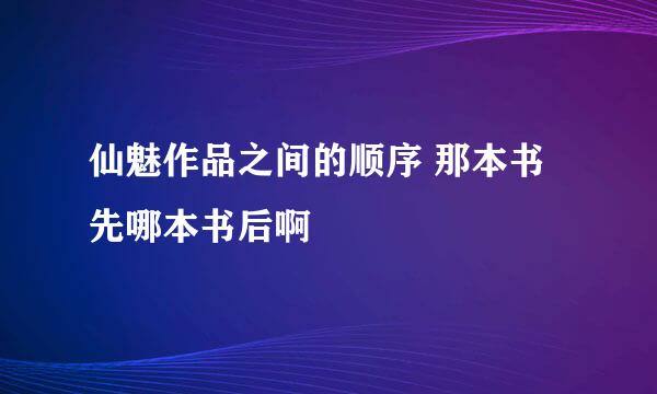 仙魅作品之间的顺序 那本书先哪本书后啊