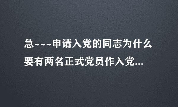 急~~~申请入党的同志为什么要有两名正式党员作入党介绍人? 谢谢~·~