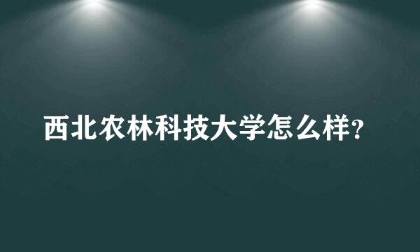 西北农林科技大学怎么样？