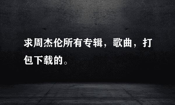 求周杰伦所有专辑，歌曲，打包下载的。