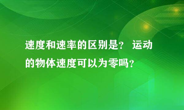 速度和速率的区别是？ 运动的物体速度可以为零吗？