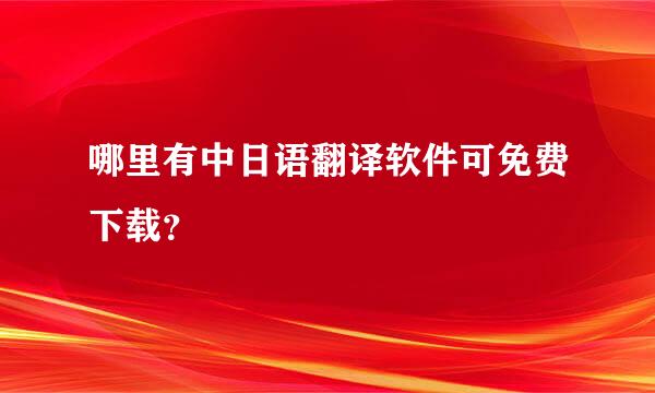 哪里有中日语翻译软件可免费下载？