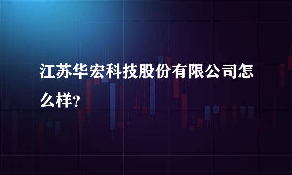 江苏华宏科技股份有限公司怎么样？