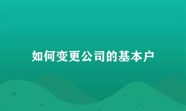 如何变更公司的基本户