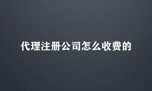 代理注册公司怎么收费的