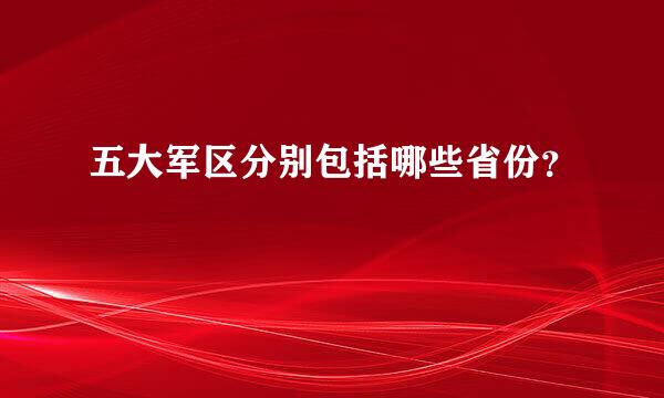 五大军区分别包括哪些省份？